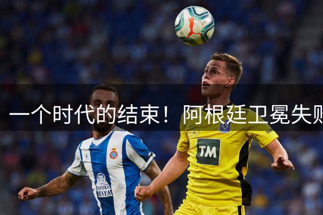 一个时代的结束！阿根廷卫冕失败，这四人恐离开，梅西进入倒计时