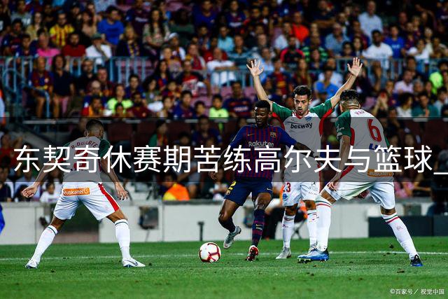 东契奇休赛期苦练高尔夫与篮球 备战新赛季状态火热