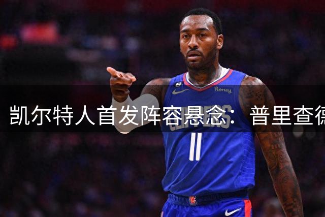 凯尔特人首发阵容悬念：普里查德角色定位引发热议