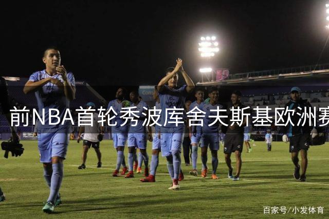 前NBA首轮秀波库舍夫斯基欧洲赛场遇挫 与贝尔格莱德游击队解约