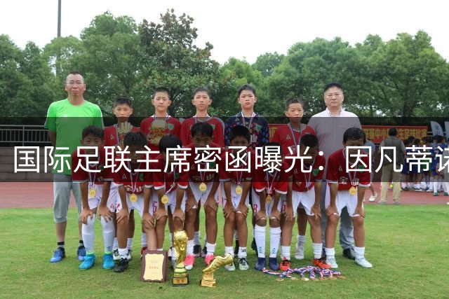 国际足联主席密函曝光：因凡蒂诺盛赞阿根廷队世界杯亚军表现