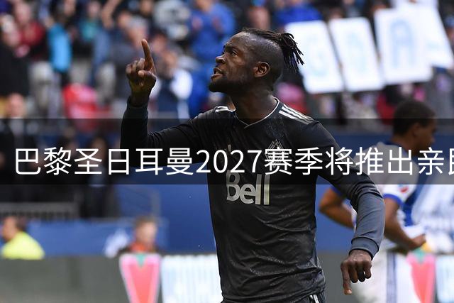 巴黎圣日耳曼2027赛季将推出亲民版"飞翼2.0"系列 全新白色战袍亮相