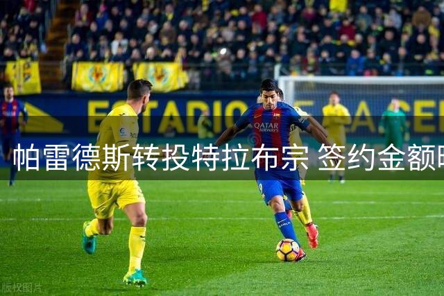 帕雷德斯转投特拉布宗 签约金额曝光