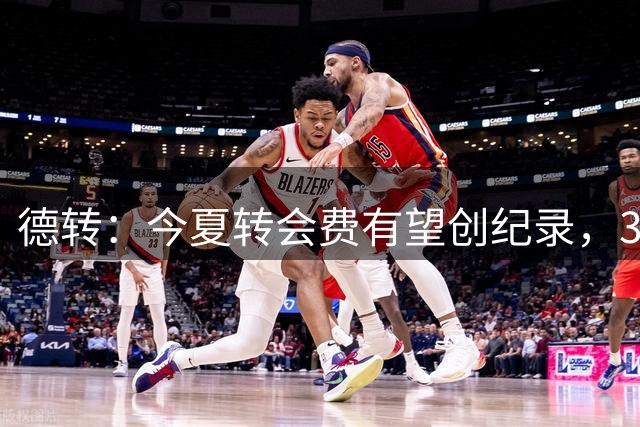 德转：今夏转会费有望创纪录，3人已破1亿欧