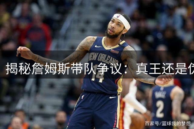 揭秘詹姆斯带队争议：真王还是伪命题？