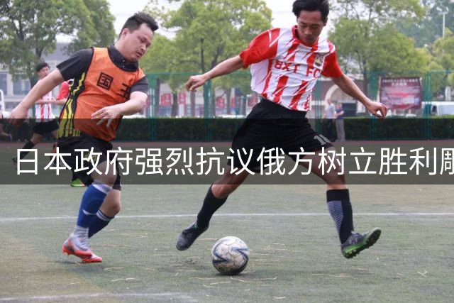 日本政府强烈抗议俄方树立"胜利雕像