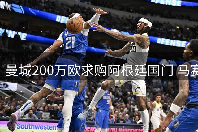 曼城200万欧求购阿根廷国门 马赛坚持350万欧不放人