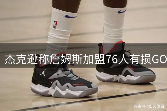 杰克逊称詹姆斯加盟76人有损GOAT之争