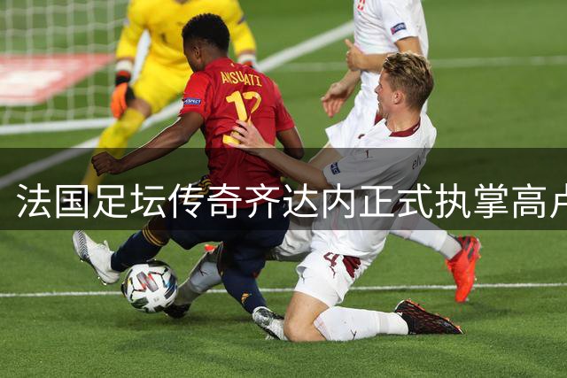 法国足坛传奇齐达内正式执掌高卢雄鸡 玄学大师开启国家队新征程