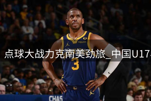 点球大战力克南美劲旅 中国U17小将挺进明日之星决赛
