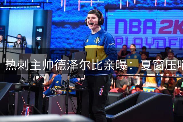 热刺主帅德泽尔比亲曝：夏窗压哨阶段锁定2-3名强援