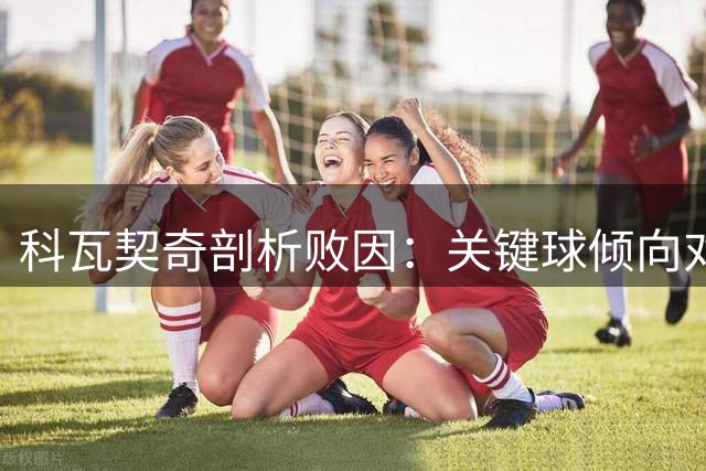 科瓦契奇剖析败因：关键球倾向对手致失利