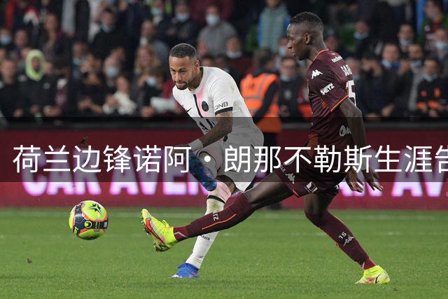 荷兰边锋诺阿·朗那不勒斯生涯告终 罗马引援遭阻今夏或转租