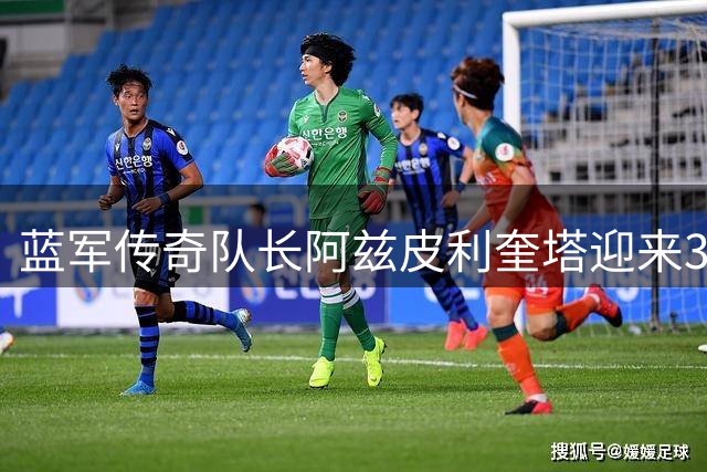 蓝军传奇队长阿兹皮利奎塔迎来37岁生日