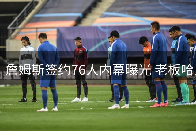 詹姆斯签约76人内幕曝光 老板哈里斯纽约密谈10分钟获关键承诺