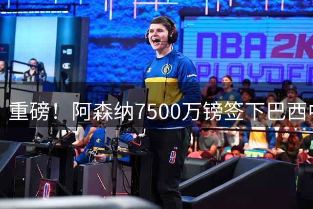 重磅！阿森纳7500万镑签下巴西中场指挥官 英超格局或将改写